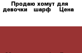 Продаю хомут для девочки ( шарф) › Цена ­ 300 - Московская обл. Дети и материнство » Детская одежда и обувь   . Московская обл.